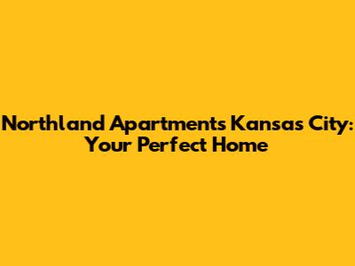 Northland Apartments Kansas City: Your Perfect Home