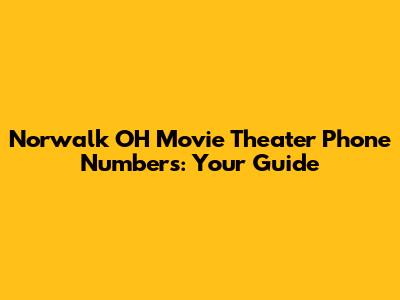 Norwalk OH Movie Theater Phone Numbers: Your Guide