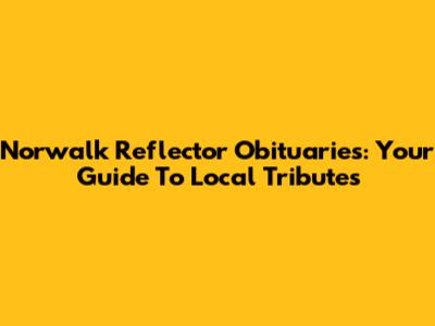 Norwalk Reflector Obituaries: Your Guide To Local Tributes