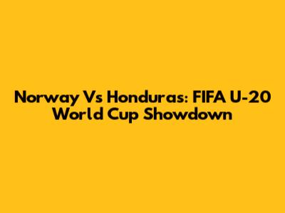 Norway Vs Honduras: FIFA U-20 World Cup Showdown