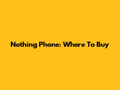 Nothing Phone: Where To Buy