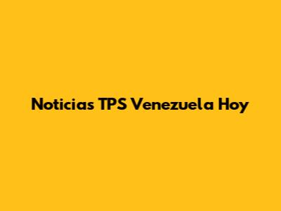 Noticias TPS Venezuela Hoy