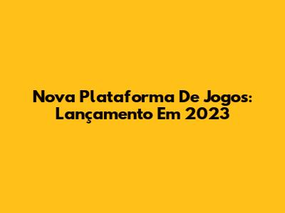 Nova Plataforma De Jogos: Lançamento Em 2023