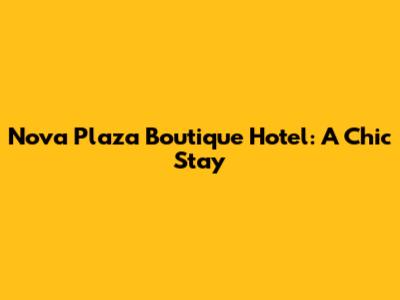 Nova Plaza Boutique Hotel: A Chic Stay
