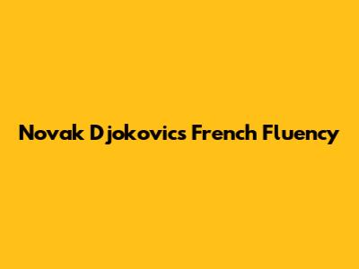 Novak Djokovic's French Fluency