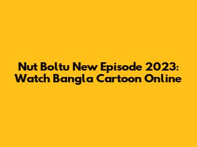 Nut Boltu New Episode 2023: Watch Bangla Cartoon Online