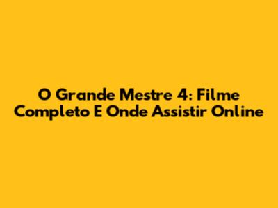 O Grande Mestre 4: Filme Completo E Onde Assistir Online