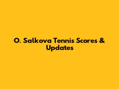 O. Salkova Tennis Scores & Updates
