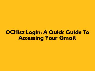 OCHisz Login: A Quick Guide To Accessing Your Gmail