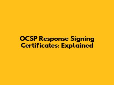 OCSP Response Signing Certificates: Explained
