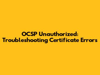 OCSP Unauthorized: Troubleshooting Certificate Errors