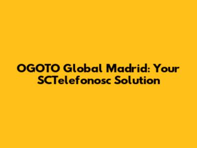 OGOTO Global Madrid: Your SCTelefonosc Solution