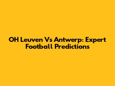 OH Leuven Vs Antwerp: Expert Football Predictions
