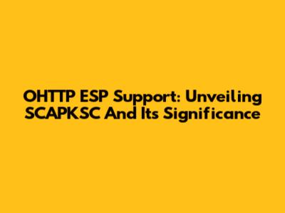 OHTTP ESP Support: Unveiling SCAPKSC And Its Significance