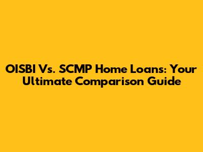 OISBI Vs. SCMP Home Loans: Your Ultimate Comparison Guide