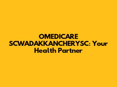OMEDICARE SCWADAKKANCHERYSC: Your Health Partner