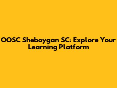 OOSC Sheboygan SC: Explore Your Learning Platform