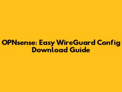 OPNsense: Easy WireGuard Config Download Guide