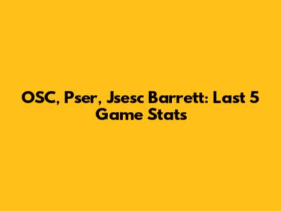 OSC, Pser, Jsesc Barrett: Last 5 Game Stats