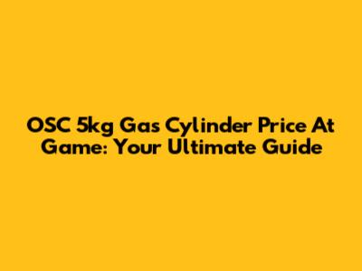 OSC 5kg Gas Cylinder Price At Game: Your Ultimate Guide