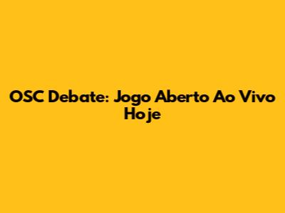 OSC Debate: Jogo Aberto Ao Vivo Hoje