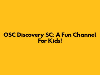 OSC Discovery SC: A Fun Channel For Kids!
