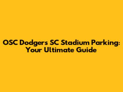 OSC Dodgers SC Stadium Parking: Your Ultimate Guide