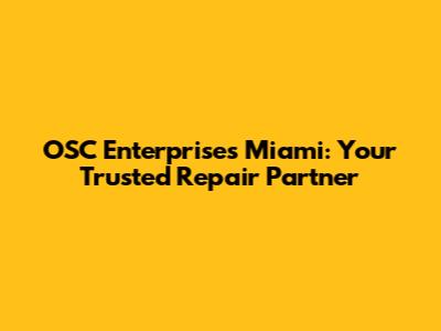 OSC Enterprises Miami: Your Trusted Repair Partner
