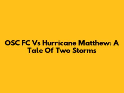 OSC FC Vs Hurricane Matthew: A Tale Of Two Storms