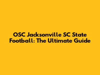 OSC Jacksonville SC State Football: The Ultimate Guide