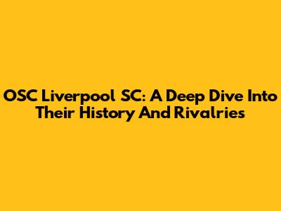 OSC Liverpool SC: A Deep Dive Into Their History And Rivalries