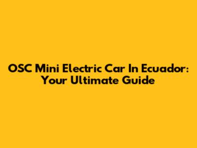 OSC Mini Electric Car In Ecuador: Your Ultimate Guide