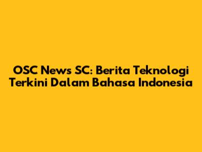 OSC News SC: Berita Teknologi Terkini Dalam Bahasa Indonesia