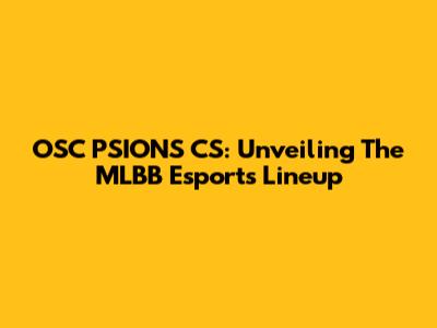 OSC PSIONS CS: Unveiling The MLBB Esports Lineup