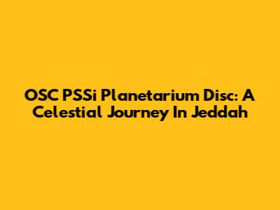 OSC PSSi Planetarium Disc: A Celestial Journey In Jeddah