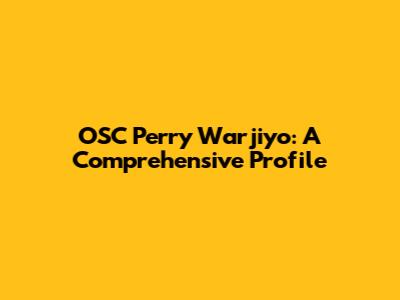 OSC Perry Warjiyo: A Comprehensive Profile