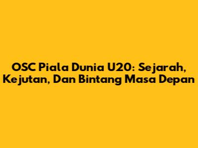 OSC Piala Dunia U20: Sejarah, Kejutan, Dan Bintang Masa Depan
