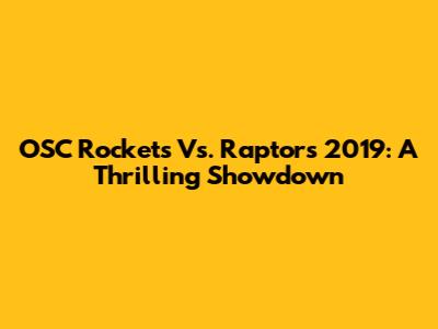 OSC Rockets Vs. Raptors 2019: A Thrilling Showdown
