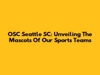 OSC Seattle SC: Unveiling The Mascots Of Our Sports Teams