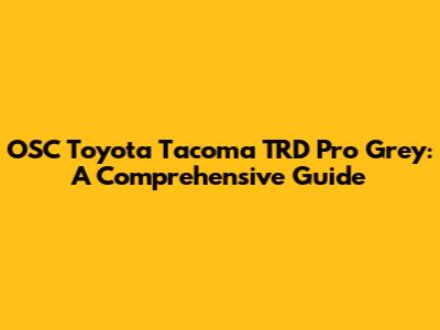 OSC Toyota Tacoma TRD Pro Grey: A Comprehensive Guide