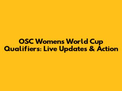 OSC Women's World Cup Qualifiers: Live Updates & Action