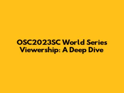 OSC2023SC World Series Viewership: A Deep Dive