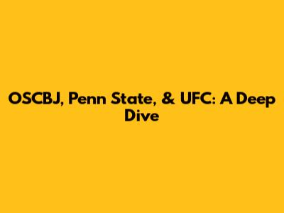 OSCBJ, Penn State, & UFC: A Deep Dive