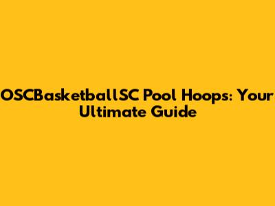 OSCBasketballSC Pool Hoops: Your Ultimate Guide