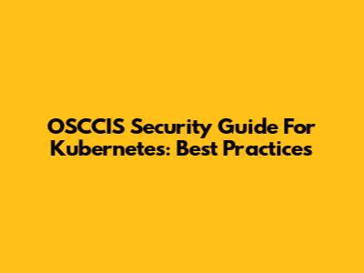 OSCCIS Security Guide For Kubernetes: Best Practices