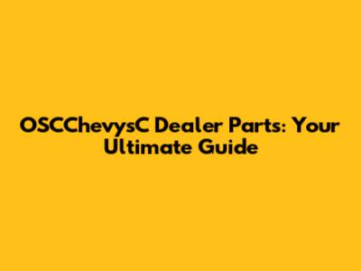 OSCChevysC Dealer Parts: Your Ultimate Guide
