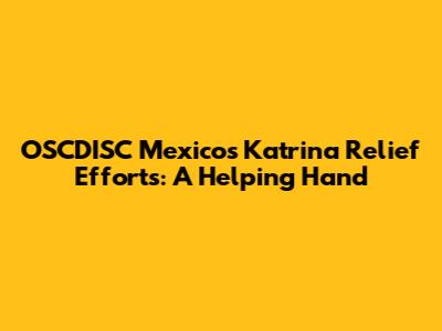OSCDISC Mexico's Katrina Relief Efforts: A Helping Hand