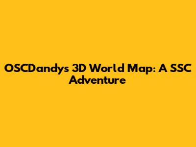 OSCDandy's 3D World Map: A SSC Adventure