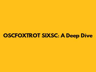 OSCFOXTROT SIXSC: A Deep Dive