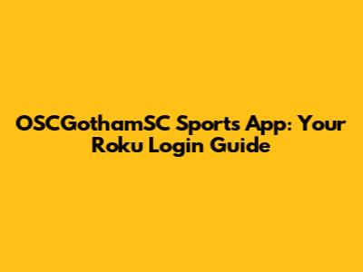 OSCGothamSC Sports App: Your Roku Login Guide
